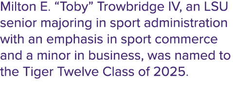 Milton E. “Toby” Trowbridge IV, an LSU senior majoring in sport administration with an emphasis in sport commerce and...